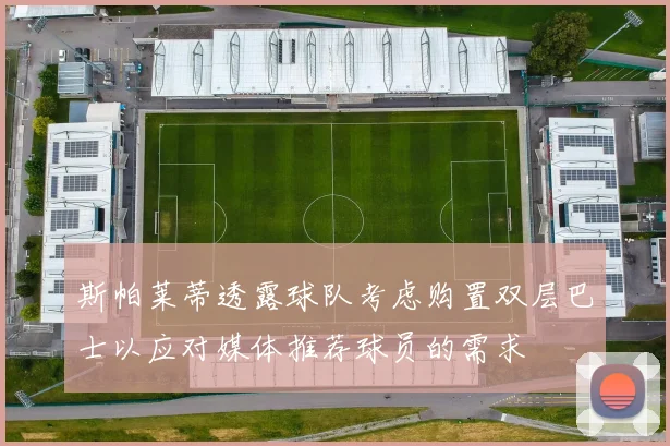 斯帕莱蒂透露球队考虑购置双层巴士以应对媒体推荐球员的需求
