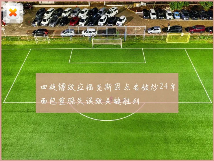 回旋镖效应福克斯因点名被炒24年面包重现失误致关键胜利