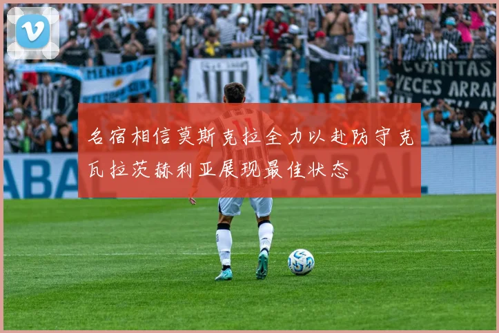 名宿相信莫斯克拉全力以赴防守克瓦拉茨赫利亚展现最佳状态