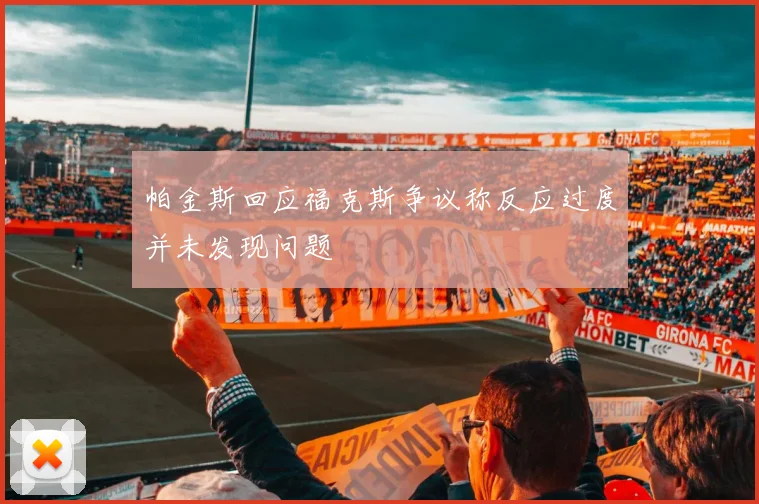帕金斯回应福克斯争议称反应过度并未发现问题