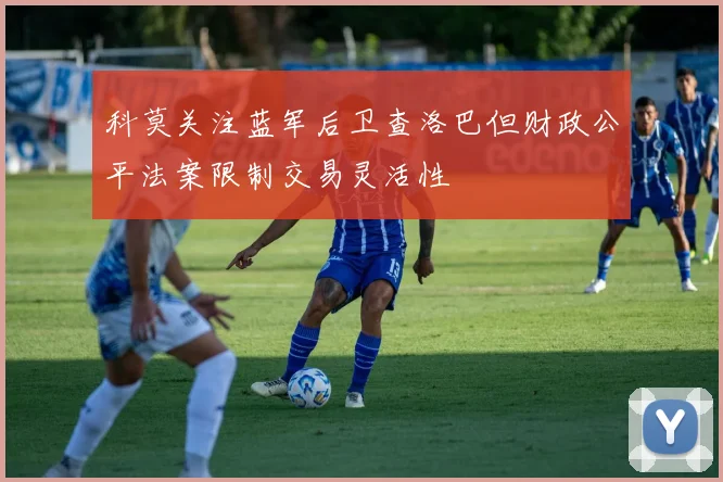 科莫关注蓝军后卫查洛巴但财政公平法案限制交易灵活性