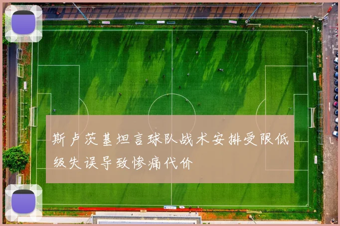 斯卢茨基坦言球队战术安排受限低级失误导致惨痛代价