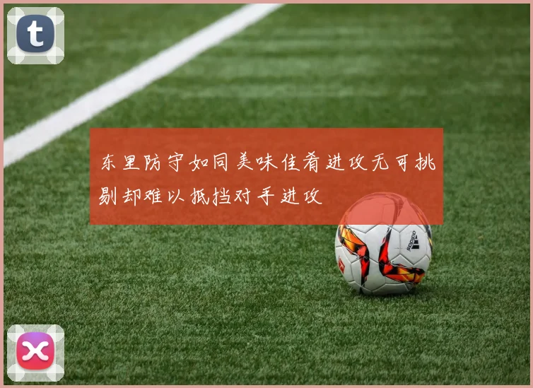东里防守如同美味佳肴进攻无可挑剔却难以抵挡对手进攻