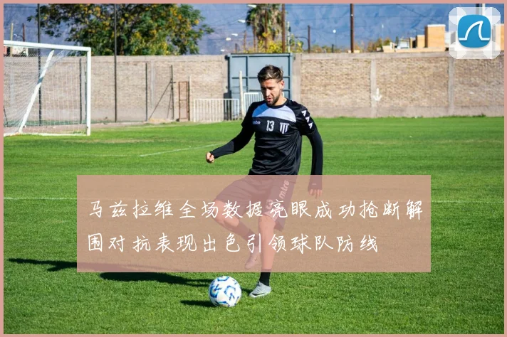 马兹拉维全场数据亮眼成功抢断解围对抗表现出色引领球队防线