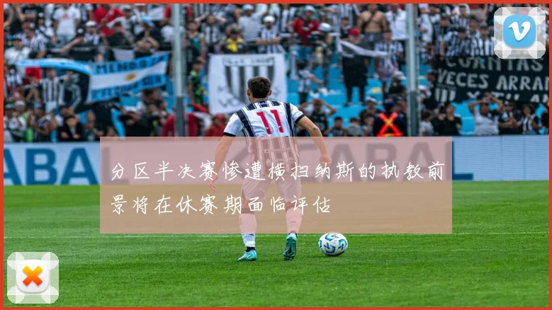 分区半决赛惨遭横扫纳斯的执教前景将在休赛期面临评估